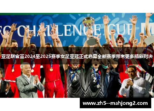亚足联官宣2024至2025赛季女足亚冠正式启幕全新赛季带来更多精彩对决 亚足联官宣2024至2025赛季女足亚冠正式启幕全新赛季带来更多精彩对决