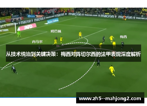 从技术统治到关键决策：梅西对阵切尔西的法甲表现深度解析