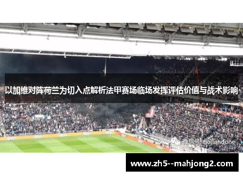 以加维对阵荷兰为切入点解析法甲赛场临场发挥评估价值与战术影响 以加维对阵荷兰为切入点解析法甲赛场临场发挥评估价值与战术影响