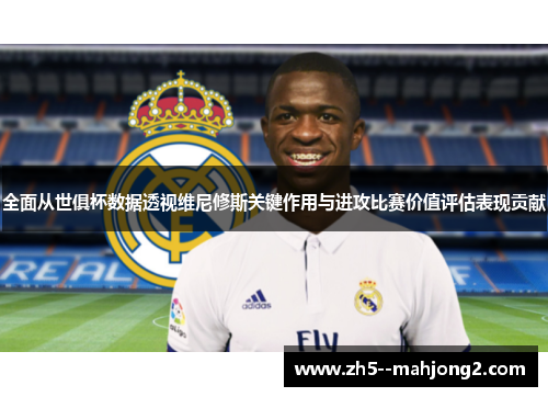 全面从世俱杯数据透视维尼修斯关键作用与进攻比赛价值评估表现贡献 全面从世俱杯数据透视维尼修斯关键作用与进攻比赛价值评估表现贡献