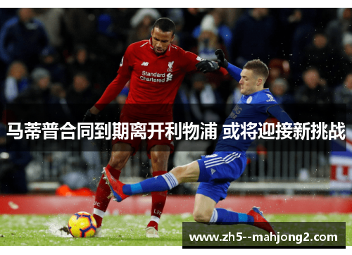 马蒂普合同到期离开利物浦 或将迎接新挑战