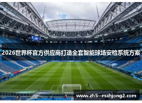 2026世界杯官方供应商打造全套智能球场安检系统方案