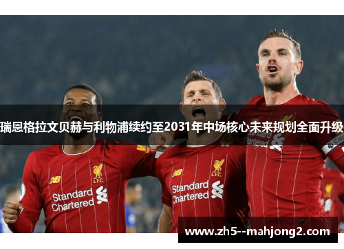 瑞恩格拉文贝赫与利物浦续约至2031年中场核心未来规划全面升级 瑞恩格拉文贝赫与利物浦续约至2031年中场核心未来规划全面升级
