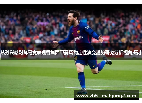从孙兴慜对阵马竞表现看其西甲赛场稳定性演变趋势研究分析视角探讨 从孙兴慜对阵马竞表现看其西甲赛场稳定性演变趋势研究分析视角探讨