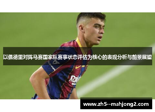 以佩德里对阵马赛国家队赛事状态评估为核心的表现分析与前景展望 以佩德里对阵马赛国家队赛事状态评估为核心的表现分析与前景展望
