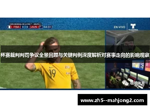 杯赛裁判判罚争议全景回顾与关键判例深度解析对赛事走向的影响观察 杯赛裁判判罚争议全景回顾与关键判例深度解析对赛事走向的影响观察