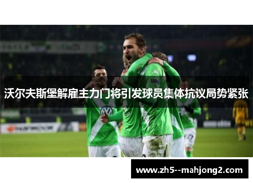 沃尔夫斯堡解雇主力门将引发球员集体抗议局势紧张 沃尔夫斯堡解雇主力门将引发球员集体抗议局势紧张