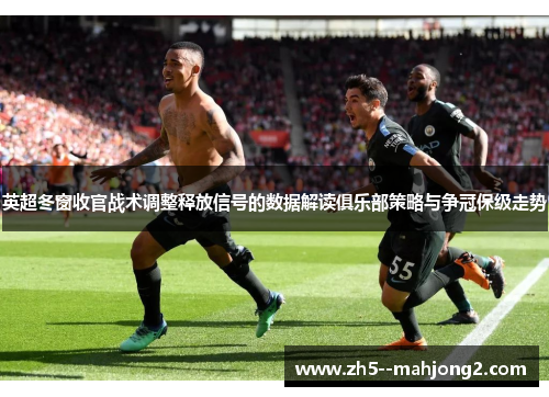 英超冬窗收官战术调整释放信号的数据解读俱乐部策略与争冠保级走势 英超冬窗收官战术调整释放信号的数据解读俱乐部策略与争冠保级走势